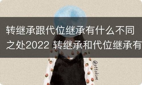 转继承跟代位继承有什么不同之处2022 转继承和代位继承有什么区别