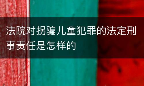 法院对拐骗儿童犯罪的法定刑事责任是怎样的