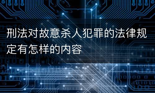 刑法对故意杀人犯罪的法律规定有怎样的内容