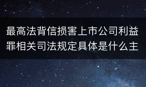最高法背信损害上市公司利益罪相关司法规定具体是什么主要内容