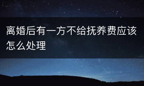 离婚后有一方不给抚养费应该怎么处理