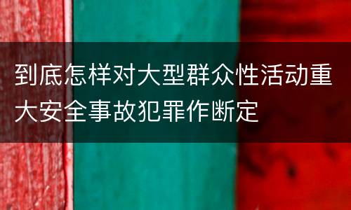 到底怎样对大型群众性活动重大安全事故犯罪作断定