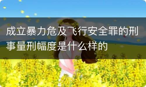 成立暴力危及飞行安全罪的刑事量刑幅度是什么样的