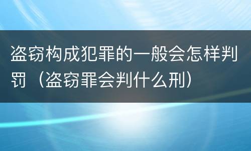 盗窃构成犯罪的一般会怎样判罚（盗窃罪会判什么刑）