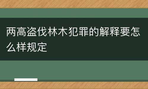 两高盗伐林木犯罪的解释要怎么样规定
