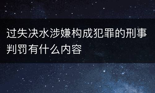 过失决水涉嫌构成犯罪的刑事判罚有什么内容