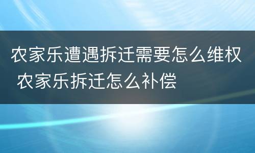 农家乐遭遇拆迁需要怎么维权 农家乐拆迁怎么补偿