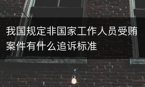 我国规定非国家工作人员受贿案件有什么追诉标准