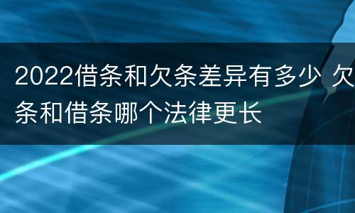 2022借条和欠条差异有多少 欠条和借条哪个法律更长