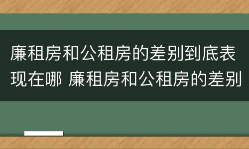 廉租房和公租房的差别到底表现在哪 廉租房和公租房的差别到底表现在哪里