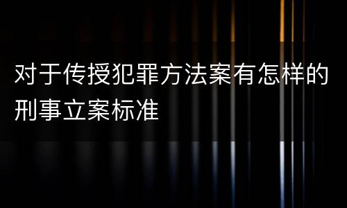 对于传授犯罪方法案有怎样的刑事立案标准