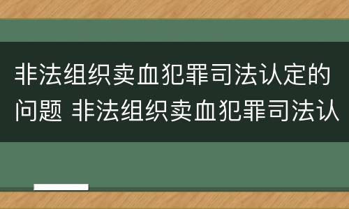 非法组织卖血犯罪司法认定的问题 非法组织卖血犯罪司法认定的问题有