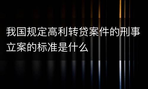 我国规定高利转贷案件的刑事立案的标准是什么