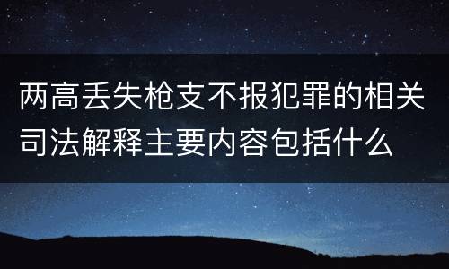 两高丢失枪支不报犯罪的相关司法解释主要内容包括什么