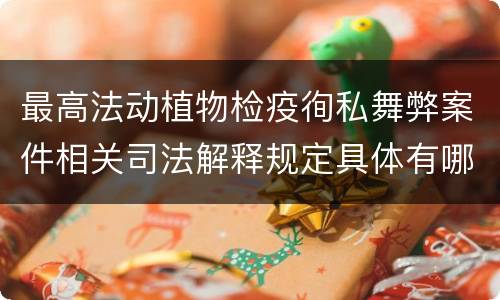 最高法动植物检疫徇私舞弊案件相关司法解释规定具体有哪些