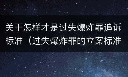 关于怎样才是过失爆炸罪追诉标准（过失爆炸罪的立案标准）