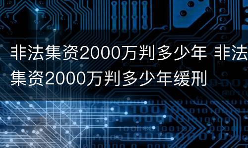 非法集资2000万判多少年 非法集资2000万判多少年缓刑