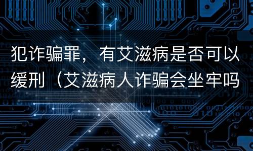 犯诈骗罪，有艾滋病是否可以缓刑（艾滋病人诈骗会坐牢吗）