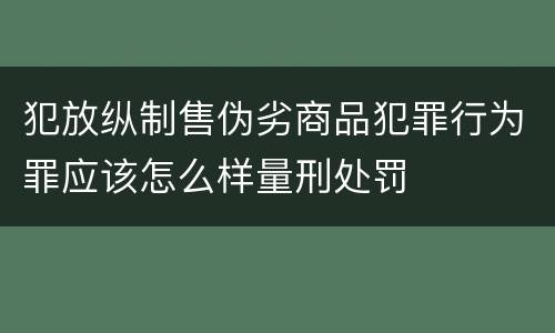 犯放纵制售伪劣商品犯罪行为罪应该怎么样量刑处罚
