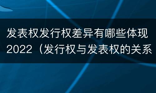 发表权发行权差异有哪些体现2022（发行权与发表权的关系）