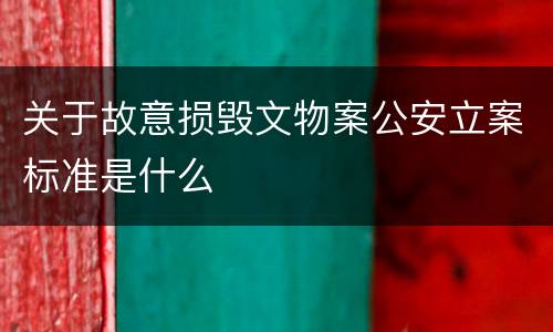 关于故意损毁文物案公安立案标准是什么