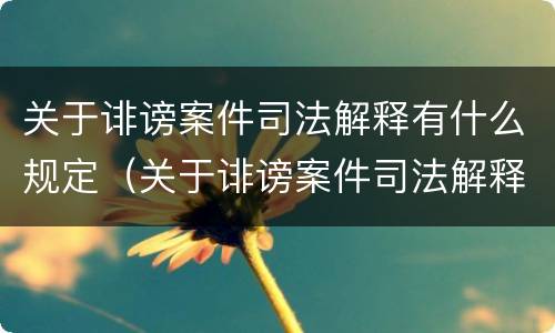 关于诽谤案件司法解释有什么规定（关于诽谤案件司法解释有什么规定吗）