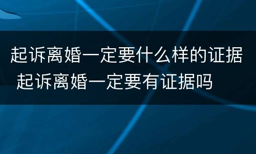 起诉离婚一定要什么样的证据 起诉离婚一定要有证据吗
