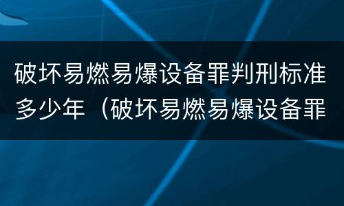 破坏易燃易爆设备罪判刑标准多少年（破坏易燃易爆设备罪最新司法解释）