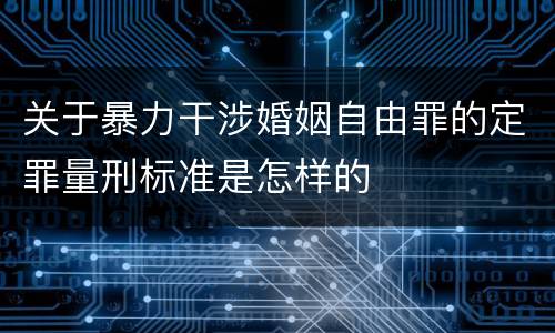 关于暴力干涉婚姻自由罪的定罪量刑标准是怎样的