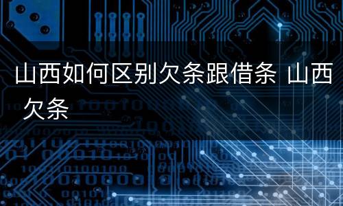 山西如何区别欠条跟借条 山西 欠条
