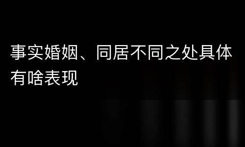 事实婚姻、同居不同之处具体有啥表现