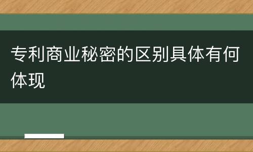 专利商业秘密的区别具体有何体现