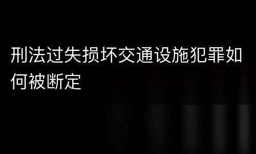 刑法过失损坏交通设施犯罪如何被断定