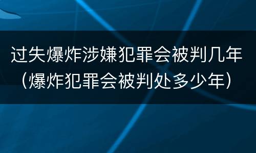 过失爆炸涉嫌犯罪会被判几年（爆炸犯罪会被判处多少年）