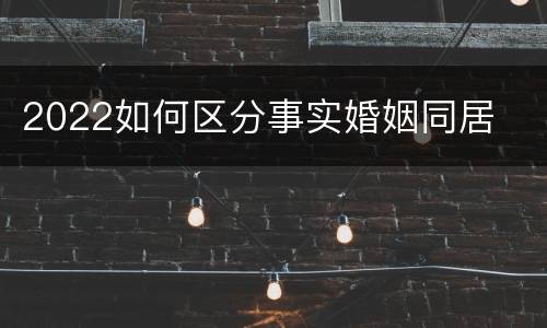 2022如何区分事实婚姻同居