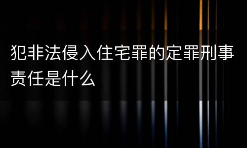 犯非法侵入住宅罪的定罪刑事责任是什么