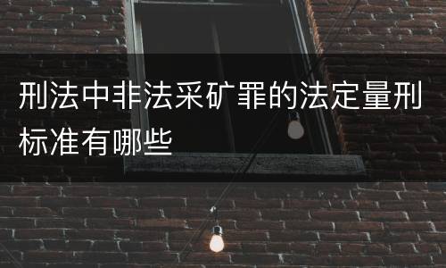 刑法中非法采矿罪的法定量刑标准有哪些