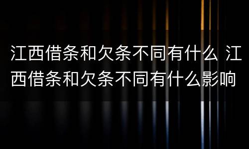 江西借条和欠条不同有什么 江西借条和欠条不同有什么影响