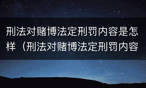 刑法对赌博法定刑罚内容是怎样（刑法对赌博法定刑罚内容是怎样认定的）