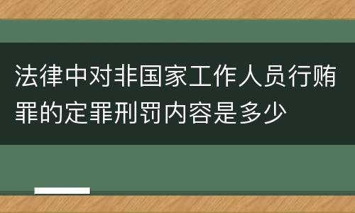 法律中对非国家工作人员行贿罪的定罪刑罚内容是多少