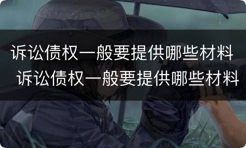 诉讼债权一般要提供哪些材料 诉讼债权一般要提供哪些材料呢