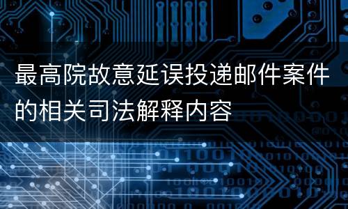 最高院故意延误投递邮件案件的相关司法解释内容