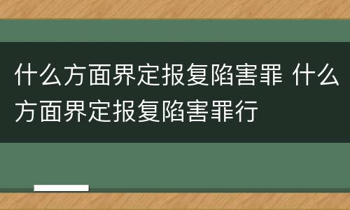 什么方面界定报复陷害罪 什么方面界定报复陷害罪行