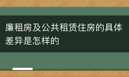 廉租房及公共租赁住房的具体差异是怎样的