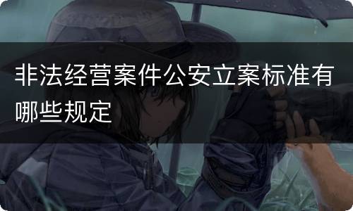 非法经营案件公安立案标准有哪些规定