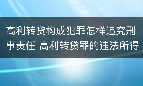 高利转贷构成犯罪怎样追究刑事责任 高利转贷罪的违法所得如何认定