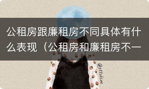 公租房跟廉租房不同具体有什么表现（公租房和廉租房不一样吗）