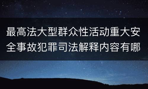 最高法大型群众性活动重大安全事故犯罪司法解释内容有哪些