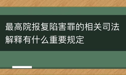 最高院报复陷害罪的相关司法解释有什么重要规定