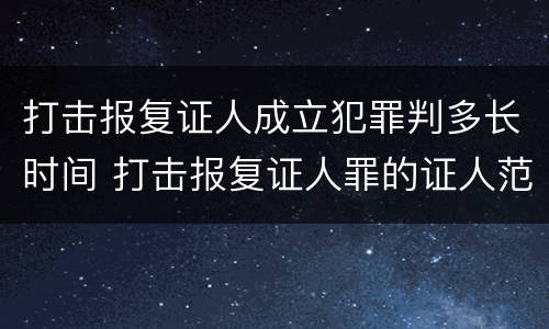 打击报复证人成立犯罪判多长时间 打击报复证人罪的证人范围